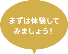 まずは体験してみましょう！