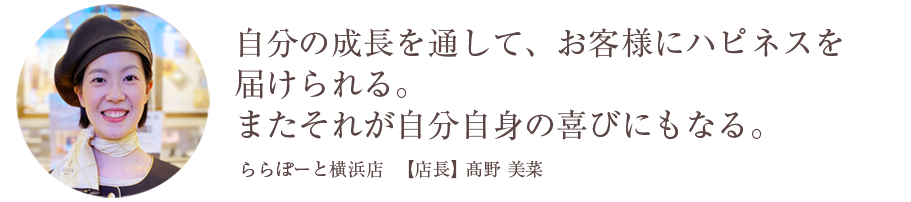 自分の成長を通して、お客様にハピネスを届けられる。またそれが自分自身の喜びにもなる。