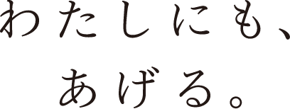 わたしにも、あげる。